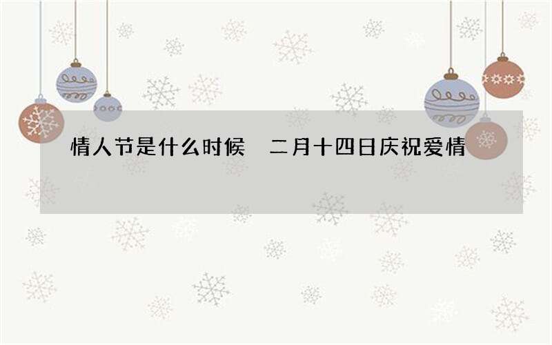 情人节是什么时候 二月十四日庆祝爱情